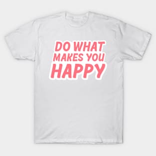 Do what makes you happy T-Shirt